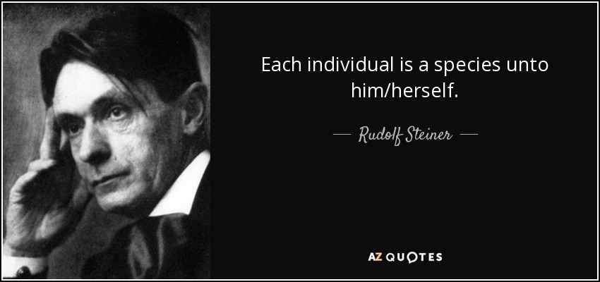Each individual is a species unto him/herself. - Rudolf Steiner