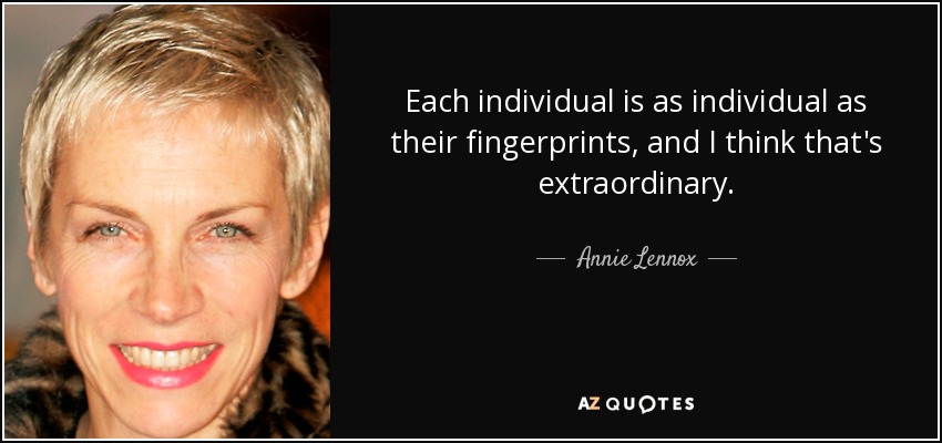 Each individual is as individual as their fingerprints, and I think that's extraordinary. - Annie Lennox