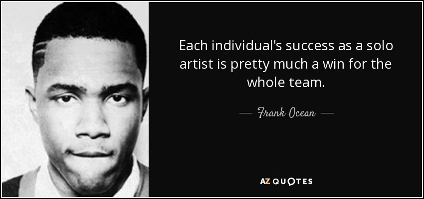 Each individual's success as a solo artist is pretty much a win for the whole team. - Frank Ocean