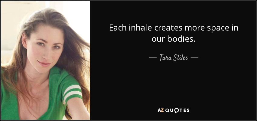 Each inhale creates more space in our bodies. - Tara Stiles