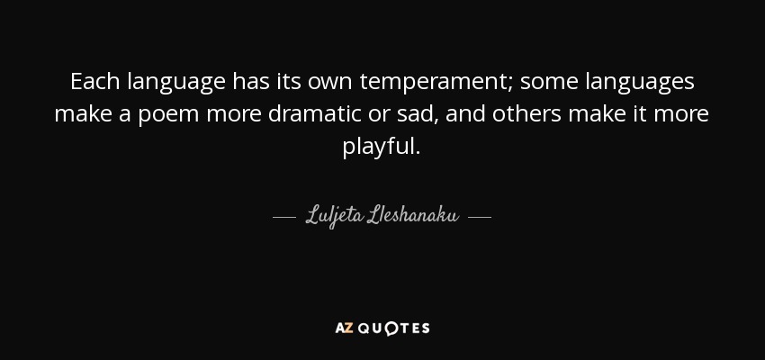 Each language has its own temperament; some languages make a poem more dramatic or sad, and others make it more playful. - Luljeta Lleshanaku