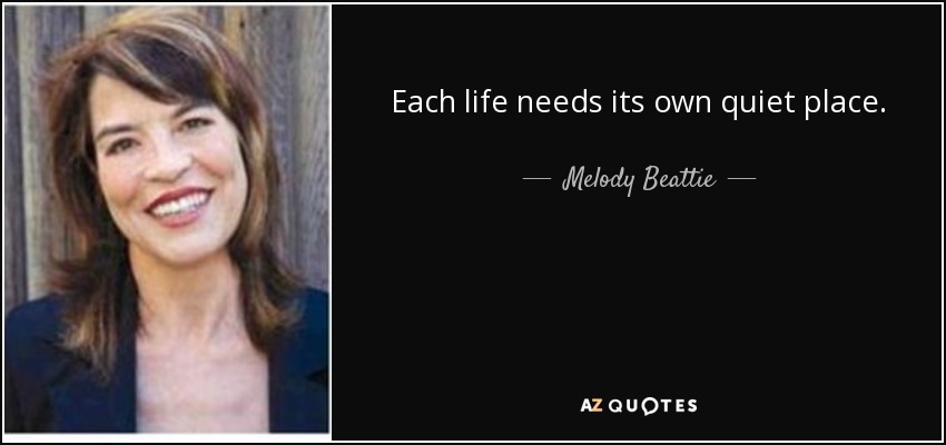 Each life needs its own quiet place. - Melody Beattie