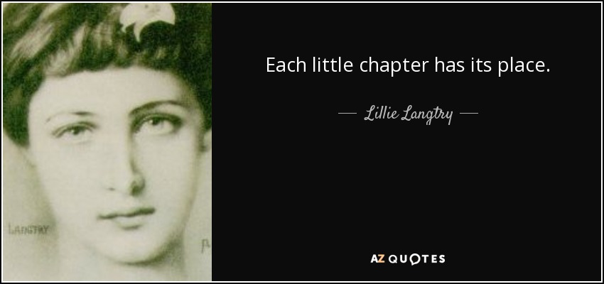 Each little chapter has its place. - Lillie Langtry
