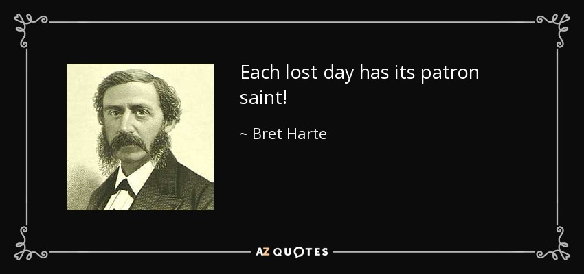 Each lost day has its patron saint! - Bret Harte