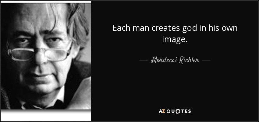 Each man creates god in his own image. - Mordecai Richler