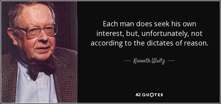 Each man does seek his own interest, but, unfortunately, not according to the dictates of reason. - Kenneth Waltz