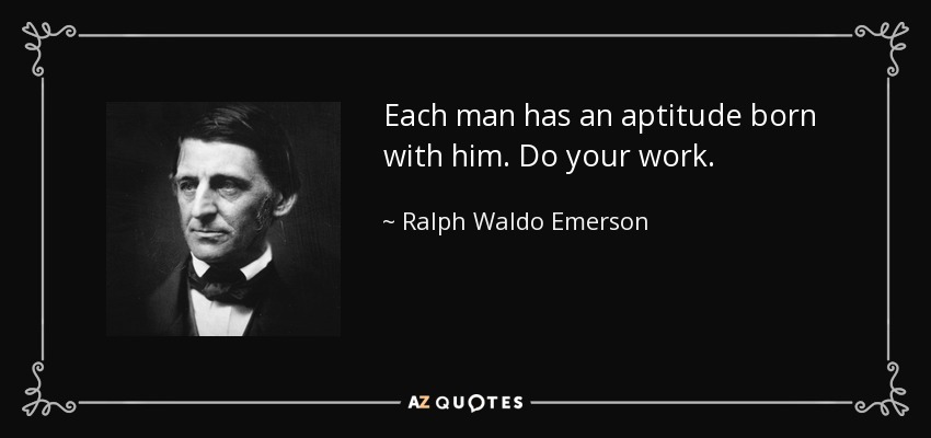 Each man has an aptitude born with him. Do your work. - Ralph Waldo Emerson