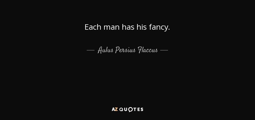 Each man has his fancy. - Aulus Persius Flaccus