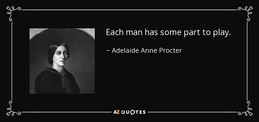 Each man has some part to play. - Adelaide Anne Procter