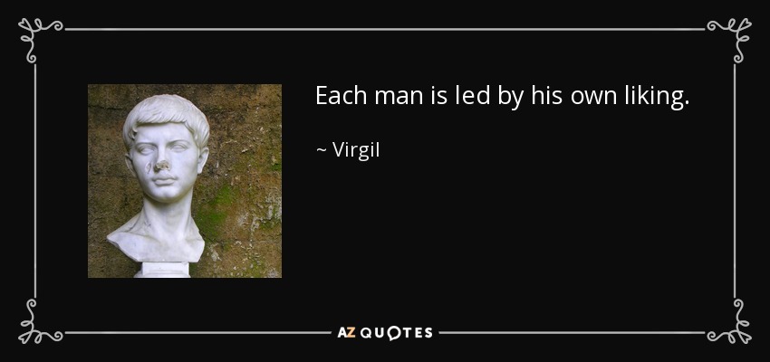 Each man is led by his own liking. - Virgil