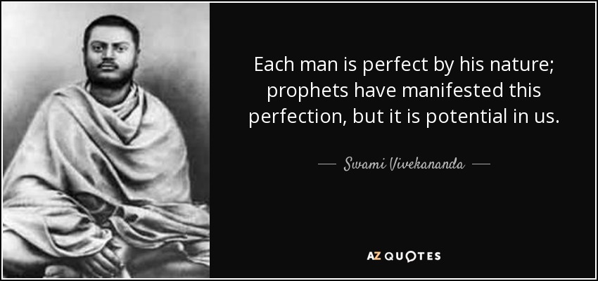 Each man is perfect by his nature; prophets have manifested this perfection, but it is potential in us. - Swami Vivekananda