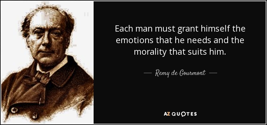 Each man must grant himself the emotions that he needs and the morality that suits him. - Remy de Gourmont