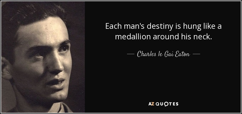 Each man's destiny is hung like a medallion around his neck. - Charles le Gai Eaton