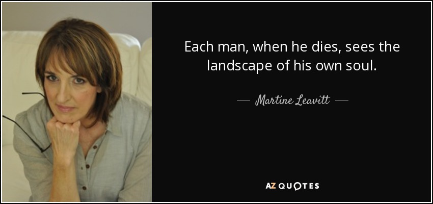 Each man, when he dies, sees the landscape of his own soul. - Martine Leavitt