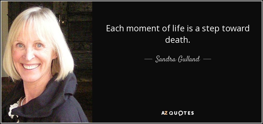 Each moment of life is a step toward death. - Sandra Gulland