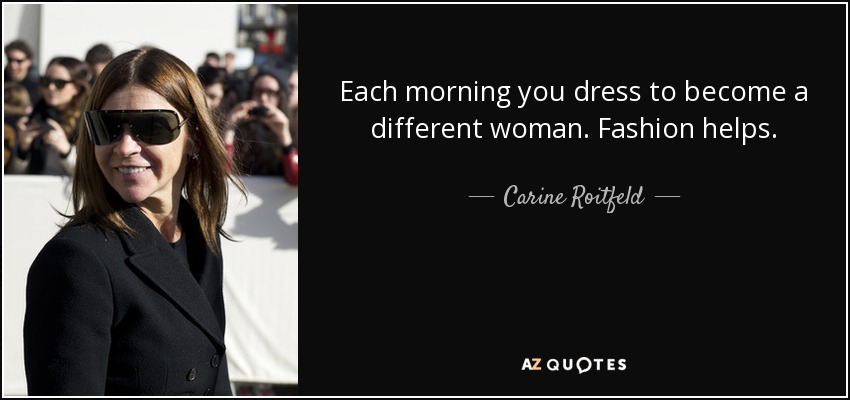Each morning you dress to become a different woman. Fashion helps. - Carine Roitfeld