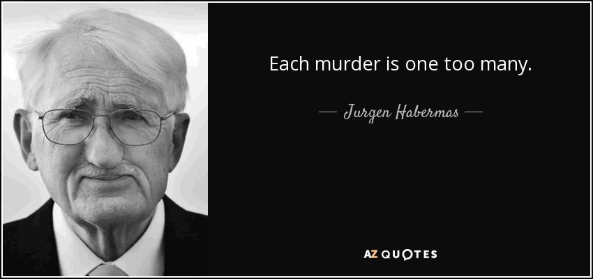 Each murder is one too many. - Jurgen Habermas