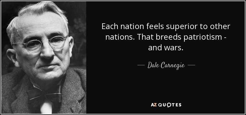 Each nation feels superior to other nations. That breeds patriotism - and wars. - Dale Carnegie