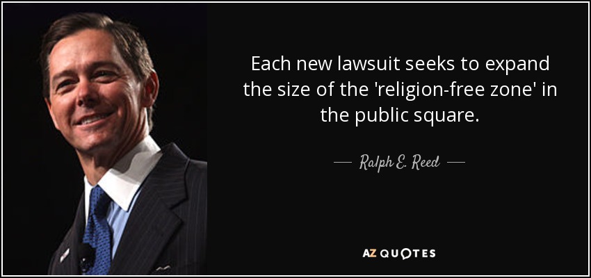 Each new lawsuit seeks to expand the size of the 'religion-free zone' in the public square. - Ralph E. Reed, Jr.