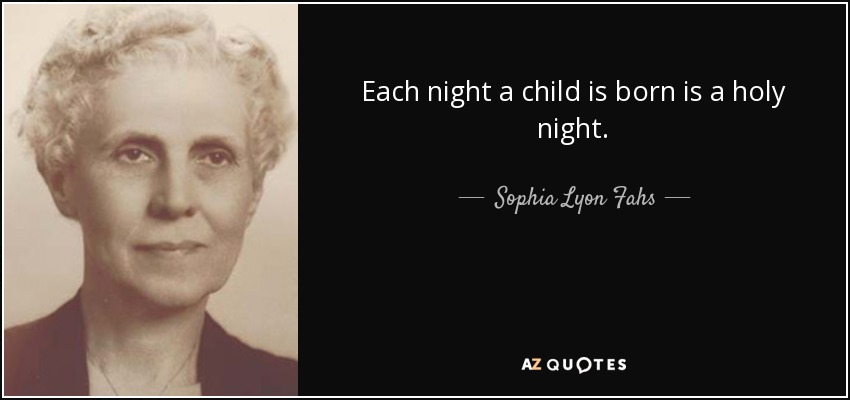 Each night a child is born is a holy night. - Sophia Lyon Fahs