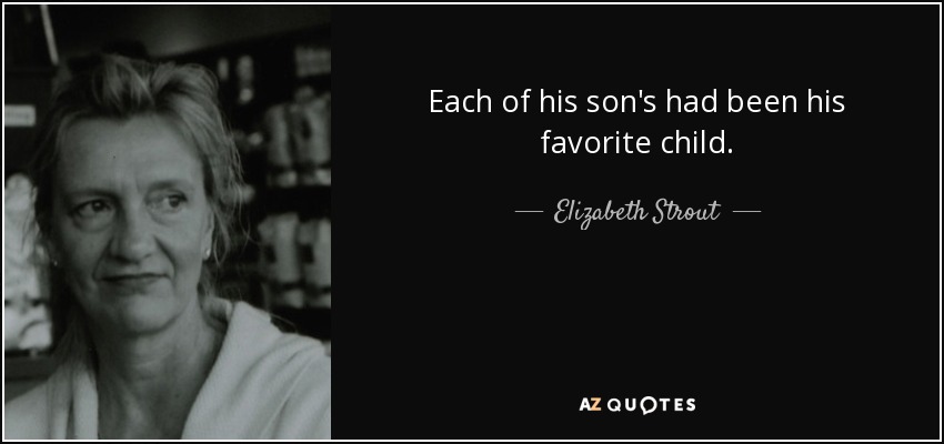 Each of his son's had been his favorite child. - Elizabeth Strout