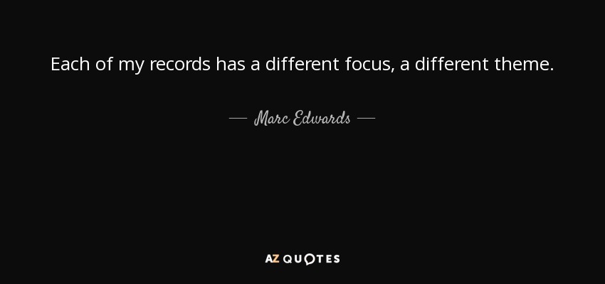 Each of my records has a different focus, a different theme. - Marc Edwards