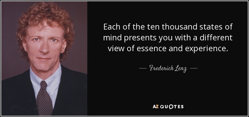 Each of the ten thousand states of mind presents you with a different view of essence and experience. - Frederick Lenz