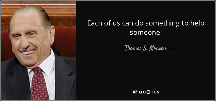 Each of us can do something to help someone. - Thomas S. Monson