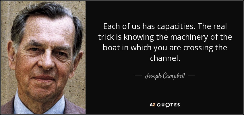 Each of us has capacities. The real trick is knowing the machinery of the boat in which you are crossing the channel. - Joseph Campbell