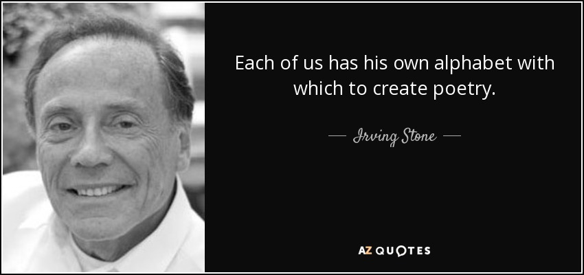 Each of us has his own alphabet with which to create poetry. - Irving Stone