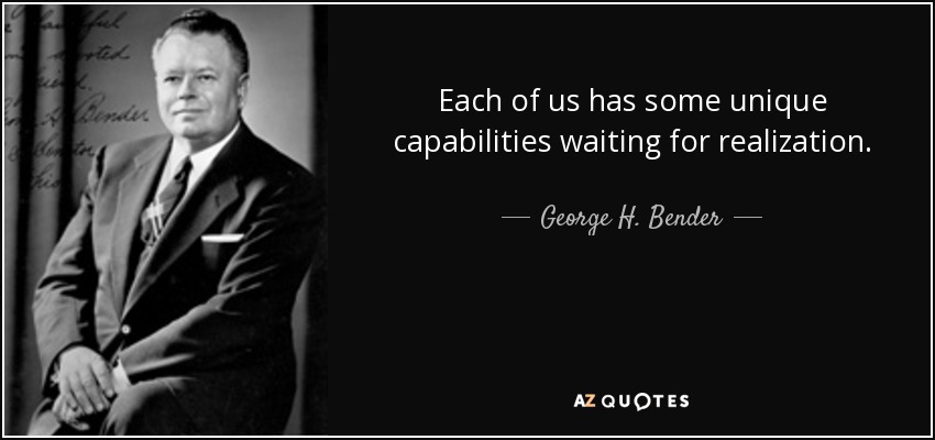 Each of us has some unique capabilities waiting for realization. - George H. Bender