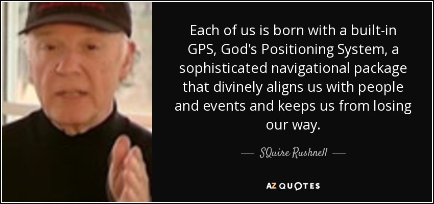 Each of us is born with a built-in GPS, God's Positioning System, a sophisticated navigational package that divinely aligns us with people and events and keeps us from losing our way. - SQuire Rushnell