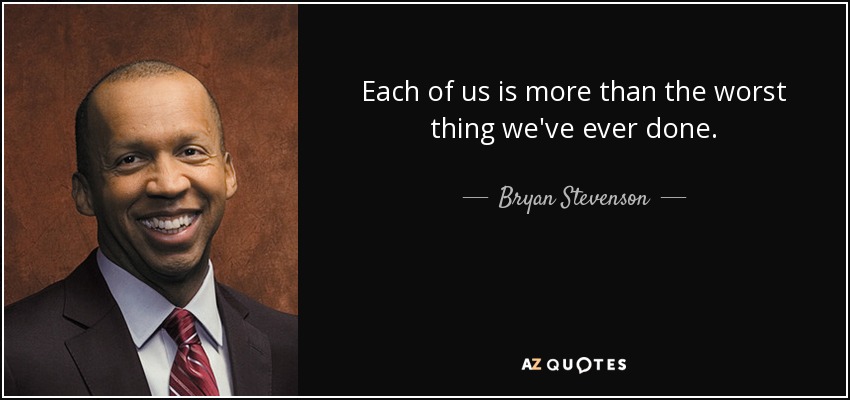 Each of us is more than the worst thing we've ever done. - Bryan Stevenson