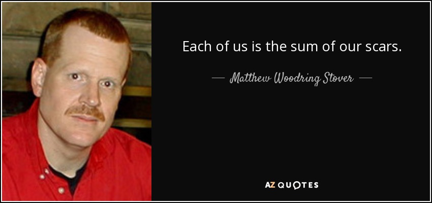 Each of us is the sum of our scars. - Matthew Woodring Stover