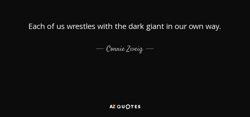 Each of us wrestles with the dark giant in our own way. - Connie Zweig