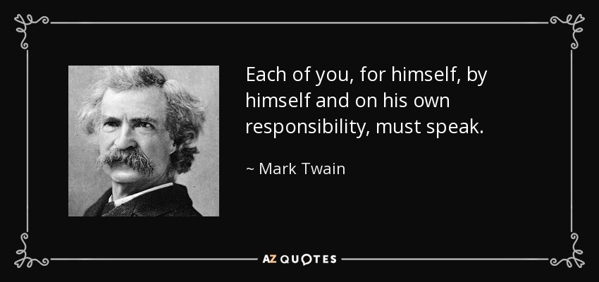 Each of you, for himself, by himself and on his own responsibility, must speak. - Mark Twain