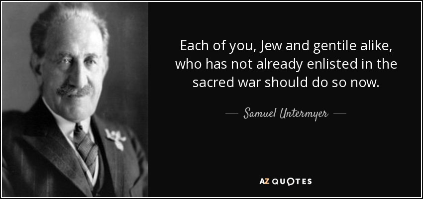 Each of you, Jew and gentile alike, who has not already enlisted in the sacred war should do so now. - Samuel Untermyer