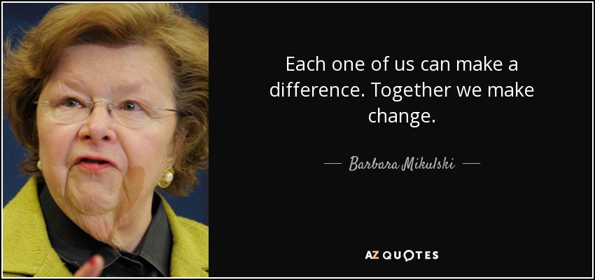 Each one of us can make a difference. Together we make change. - Barbara Mikulski