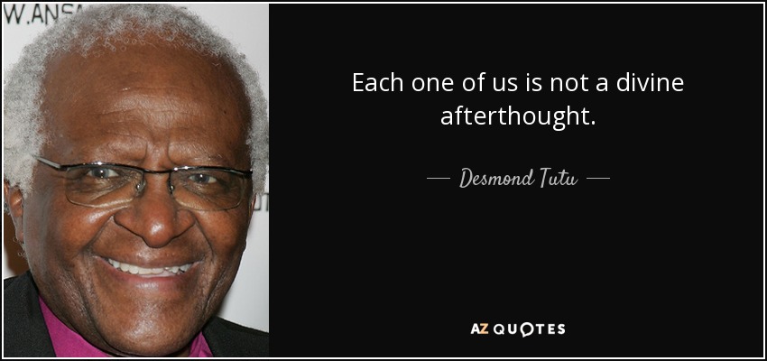Each one of us is not a divine afterthought. - Desmond Tutu