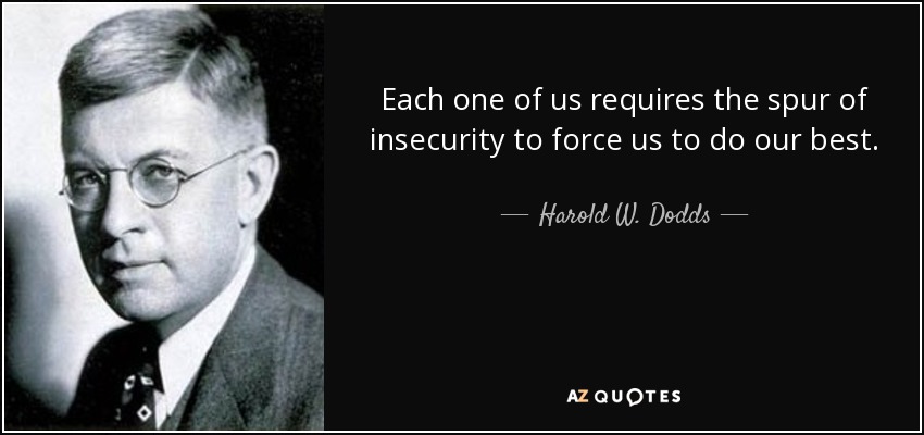 Each one of us requires the spur of insecurity to force us to do our best. - Harold W. Dodds