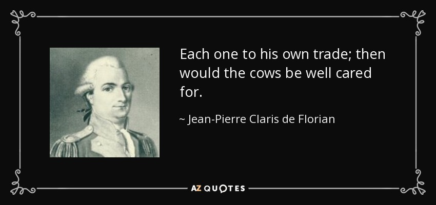 Each one to his own trade; then would the cows be well cared for. - Jean-Pierre Claris de Florian