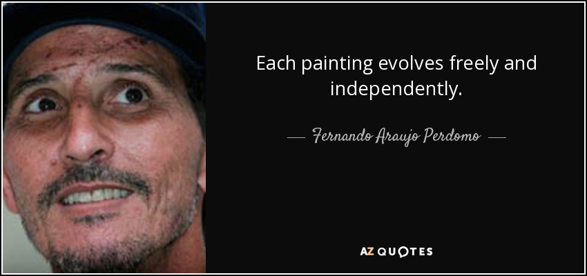 Each painting evolves freely and independently. - Fernando Araujo Perdomo