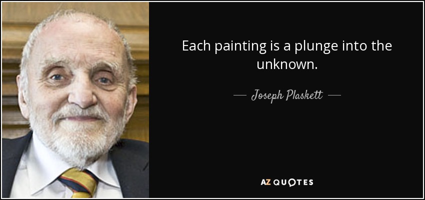Each painting is a plunge into the unknown. - Joseph Plaskett