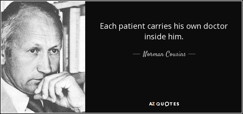 Each patient carries his own doctor inside him. - Norman Cousins