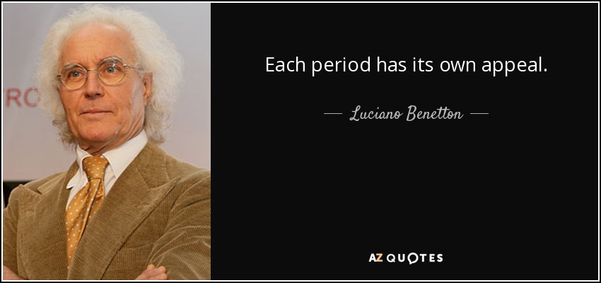 Each period has its own appeal. - Luciano Benetton