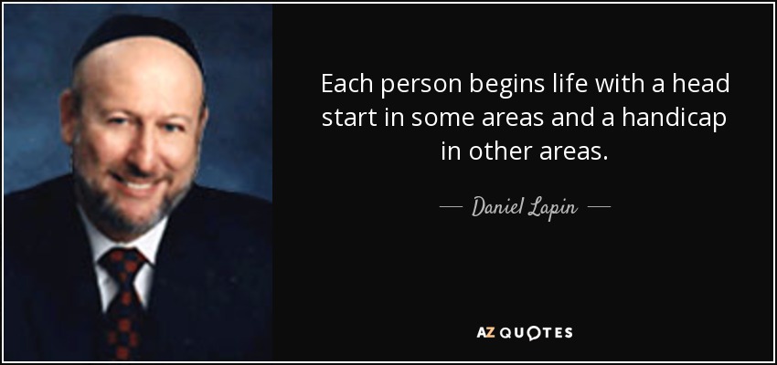 Each person begins life with a head start in some areas and a handicap in other areas. - Daniel Lapin