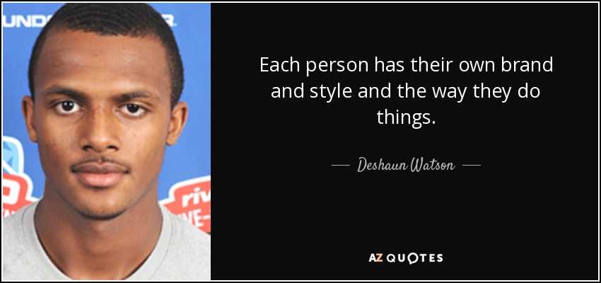 Each person has their own brand and style and the way they do things. - Deshaun Watson