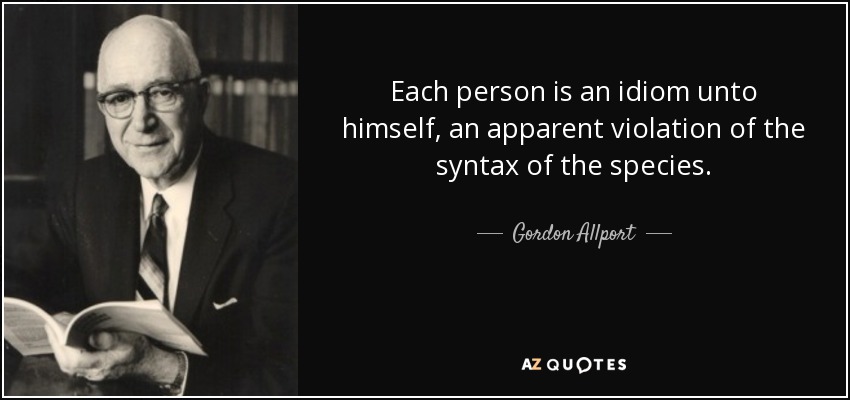 Each person is an idiom unto himself, an apparent violation of the syntax of the species. - Gordon Allport
