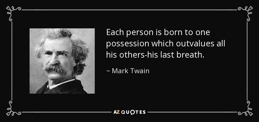 Each person is born to one possession which outvalues all his others-his last breath. - Mark Twain