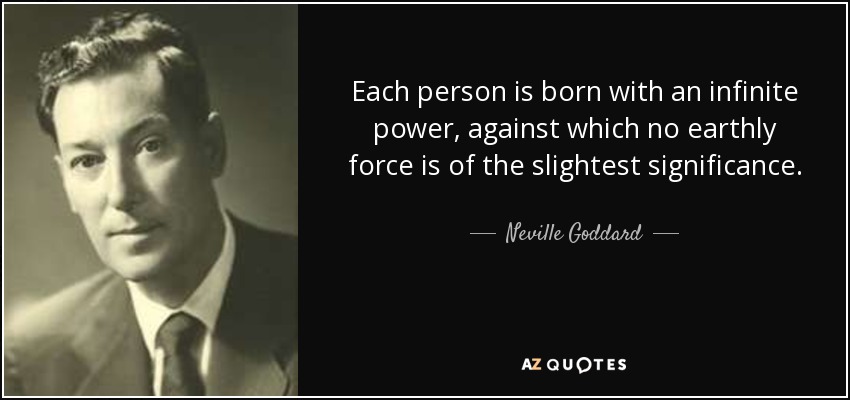 Each person is born with an infinite power, against which no earthly force is of the slightest significance. - Neville Goddard